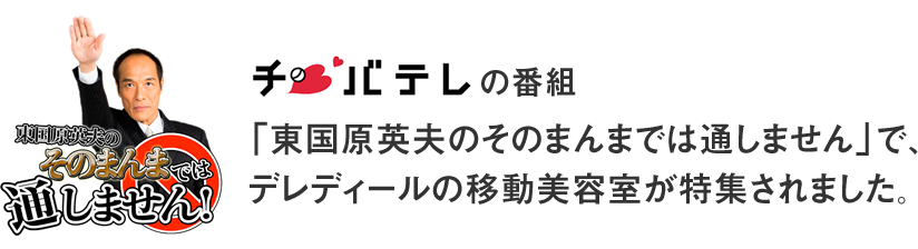 「東国原英夫のそのまんまでは通しません」で、デレディールの移動美容室が特集されました。