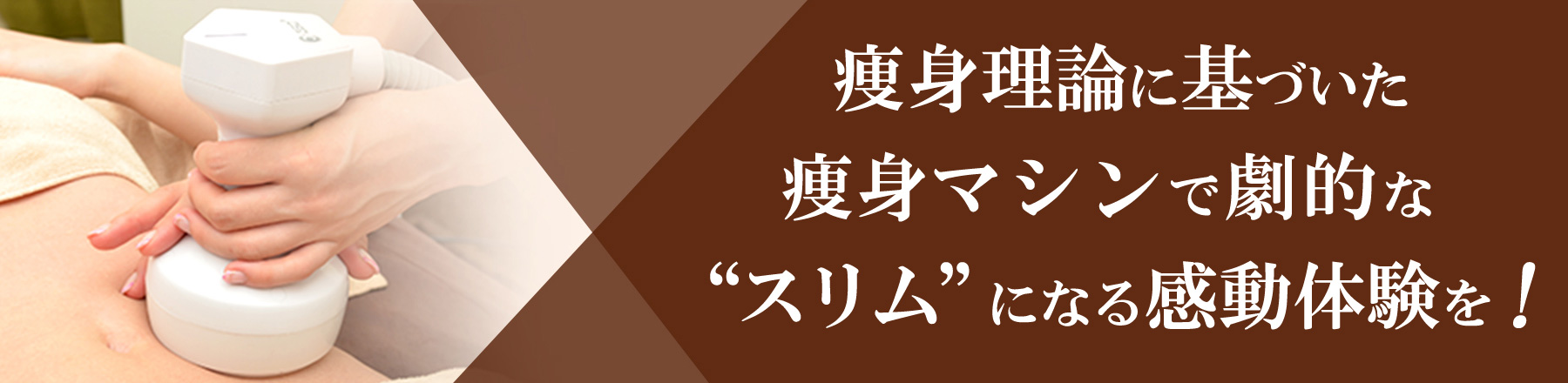 痩身理論に基づいた痩身マシンで劇的な“スリム”になる感動体験を！