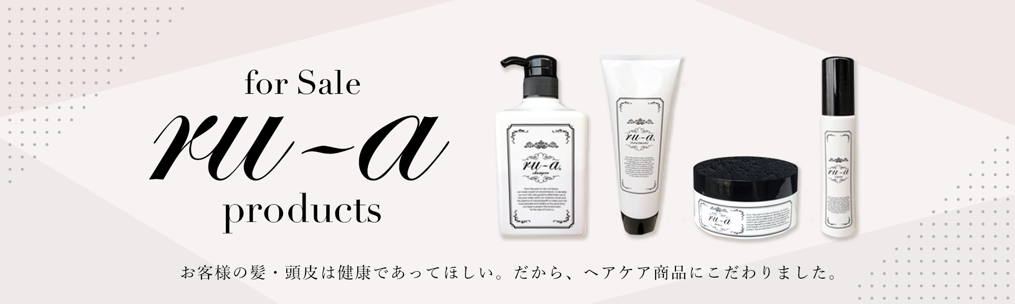 For Sale ru-a お客様の髪・頭皮は健康であってほしい。だから、ヘアケア商品にこだわりました。